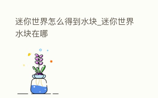 迷你世界怎么得到水塊_迷你世界水塊在哪