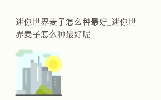 迷你世界麥子怎么種最好_迷你世界麥子怎么種最好呢