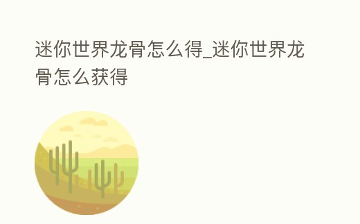 迷你世界龍骨怎么得_迷你世界龍骨怎么獲得