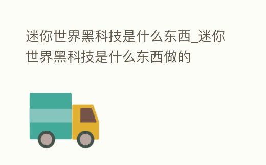 迷你世界黑科技是什么東西_迷你世界黑科技是什么東西做的