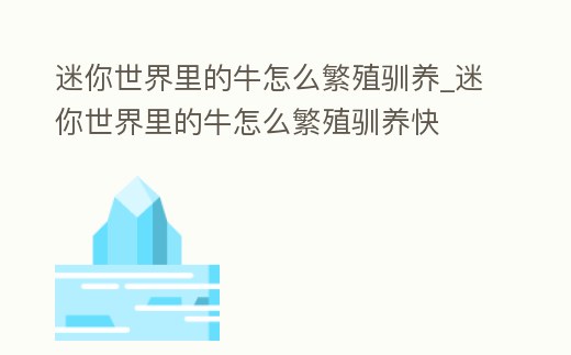 迷你世界里的牛怎么繁殖馴養_迷你世界里的牛怎么繁殖馴養快