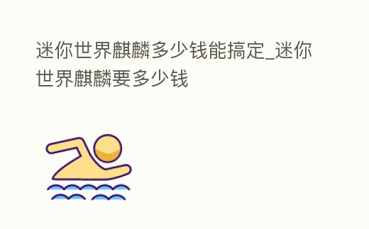 迷你世界麒麟多少錢能搞定_迷你世界麒麟要多少錢