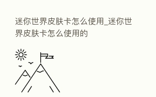 迷你世界皮膚卡怎么使用_迷你世界皮膚卡怎么使用的