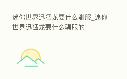 迷你世界迅猛龍要什么馴服_迷你世界迅猛龍要什么馴服的