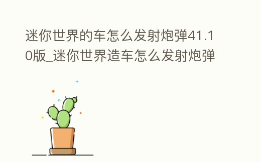 迷你世界的車怎么發射炮彈41.10版_迷你世界造車怎么發射炮彈視頻