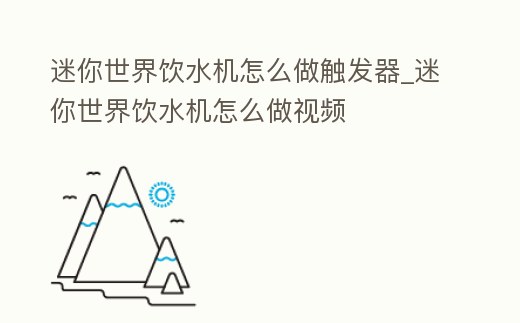 迷你世界飲水機怎么做觸發器_迷你世界飲水機怎么做視頻