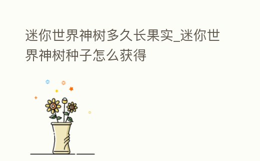 迷你世界神樹多久長果實_迷你世界神樹種子怎么獲得