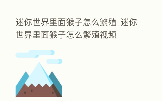 迷你世界里面猴子怎么繁殖_迷你世界里面猴子怎么繁殖視頻