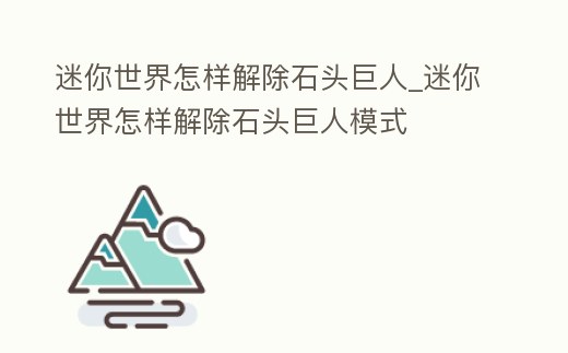 迷你世界怎樣解除石頭巨人_迷你世界怎樣解除石頭巨人模式