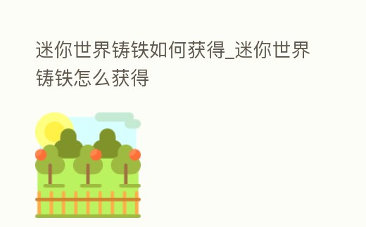 迷你世界鑄鐵如何獲得_迷你世界鑄鐵怎么獲得