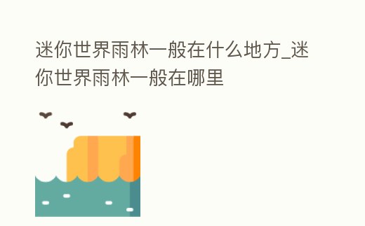 迷你世界雨林一般在什么地方_迷你世界雨林一般在哪里