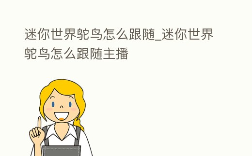 迷你世界鴕鳥怎么跟隨_迷你世界鴕鳥怎么跟隨主播