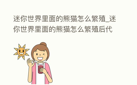 迷你世界里面的熊貓怎么繁殖_迷你世界里面的熊貓怎么繁殖后代