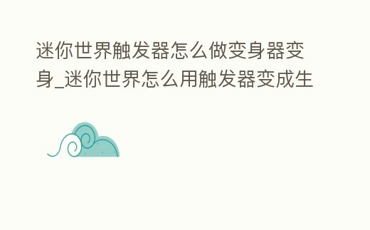 迷你世界觸發器怎么做變身器變身_迷你世界怎么用觸發器變成生物
