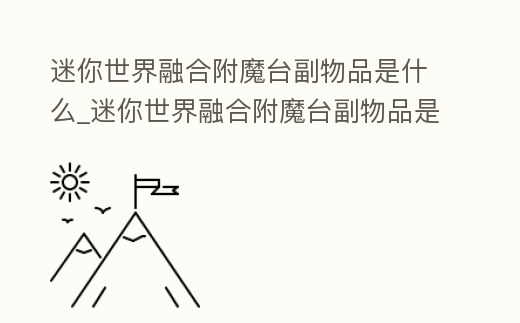 迷你世界融合附魔臺副物品是什么_迷你世界融合附魔臺副物品是什么東西
