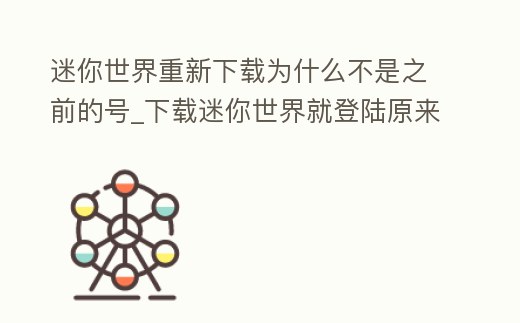 迷你世界重新下載為什么不是之前的號_下載迷你世界就登陸原來的號