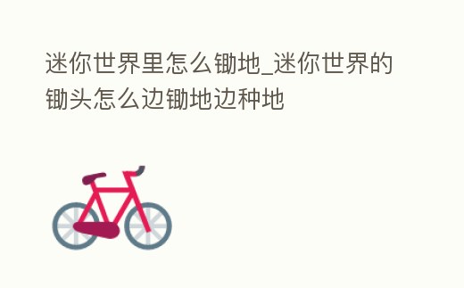 迷你世界里怎么鋤地_迷你世界的鋤頭怎么邊鋤地邊種地