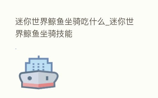 迷你世界鯨魚坐騎吃什么_迷你世界鯨魚坐騎技能