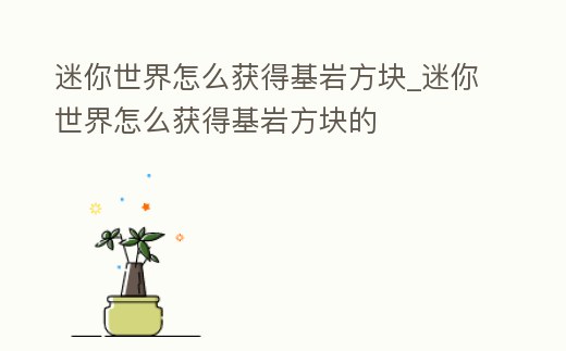 迷你世界怎么獲得基巖方塊_迷你世界怎么獲得基巖方塊的