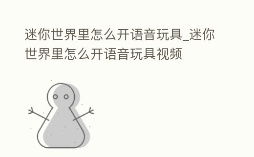 迷你世界里怎么開語音玩具_迷你世界里怎么開語音玩具視頻