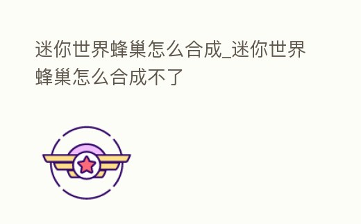 迷你世界蜂巢怎么合成_迷你世界蜂巢怎么合成不了