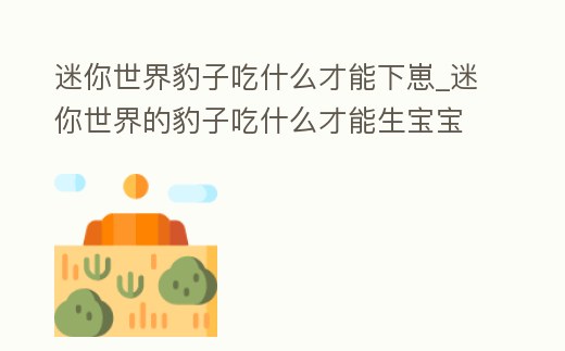 迷你世界豹子吃什么才能下崽_迷你世界的豹子吃什么才能生寶寶