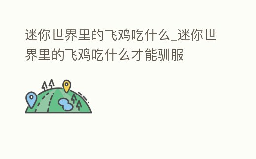 迷你世界里的飛雞吃什么_迷你世界里的飛雞吃什么才能馴服