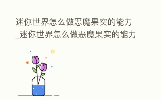 迷你世界怎么做惡魔果實的能力_迷你世界怎么做惡魔果實的能力模型