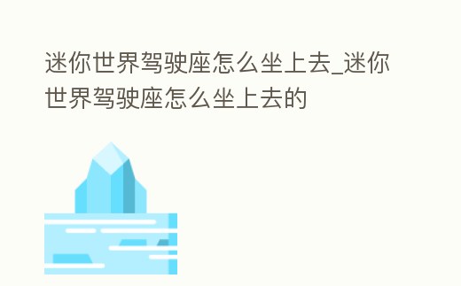 迷你世界駕駛座怎么坐上去_迷你世界駕駛座怎么坐上去的
