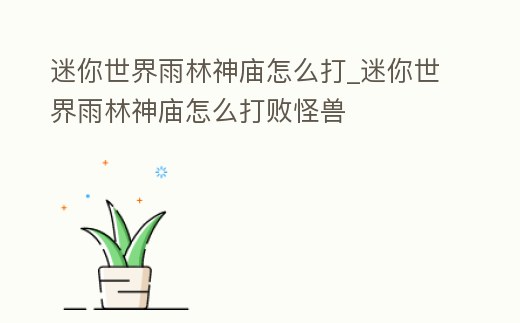 迷你世界雨林神廟怎么打_迷你世界雨林神廟怎么打敗怪獸