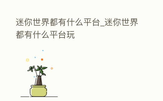 迷你世界都有什么平臺_迷你世界都有什么平臺玩