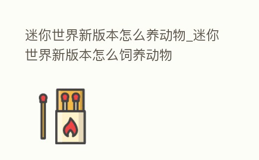 迷你世界新版本怎么養動物_迷你世界新版本怎么飼養動物