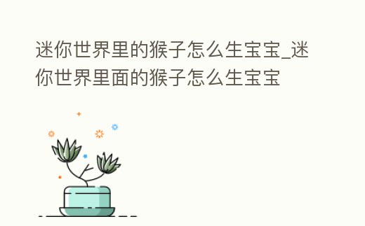 迷你世界里的猴子怎么生寶寶_迷你世界里面的猴子怎么生寶寶