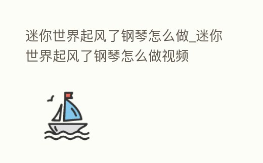 迷你世界起風(fēng)了鋼琴怎么做_迷你世界起風(fēng)了鋼琴怎么做視頻