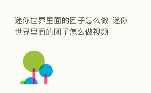 迷你世界里面的團子怎么做_迷你世界里面的團子怎么做視頻