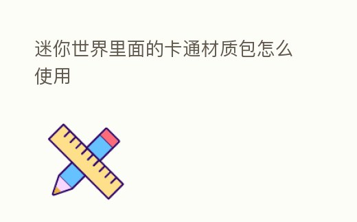 迷你世界里面的卡通材質包怎么使用