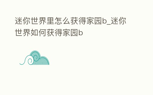 迷你世界里怎么獲得家園b_迷你世界如何獲得家園b