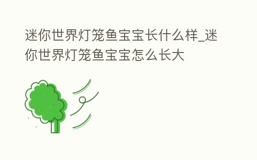 迷你世界燈籠魚寶寶長(zhǎng)什么樣_迷你世界燈籠魚寶寶怎么長(zhǎng)大