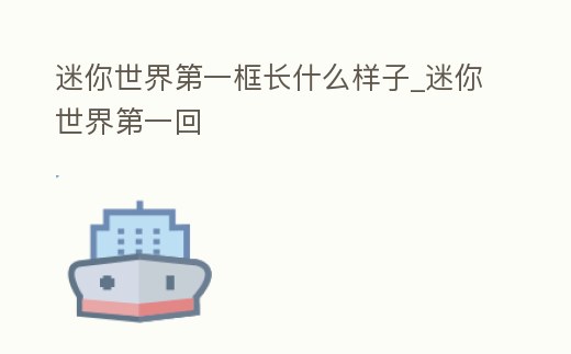 迷你世界第一框長什么樣子_迷你世界第一回