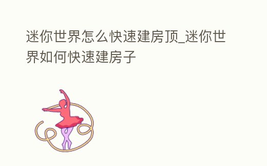 迷你世界怎么快速建房頂_迷你世界如何快速建房子