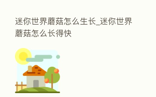 迷你世界蘑菇怎么生長_迷你世界蘑菇怎么長得快