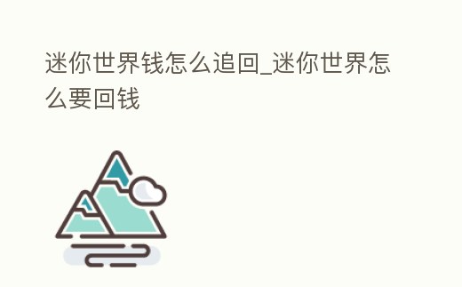 迷你世界錢(qián)怎么追回_迷你世界怎么要回錢(qián)