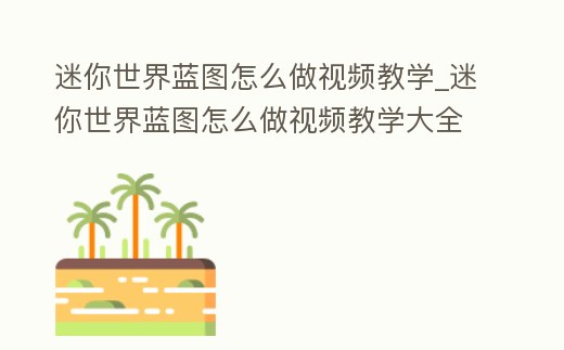 迷你世界藍(lán)圖怎么做視頻教學(xué)_迷你世界藍(lán)圖怎么做視頻教學(xué)大全