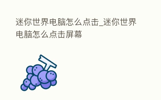 迷你世界電腦怎么點(diǎn)擊_迷你世界電腦怎么點(diǎn)擊屏幕