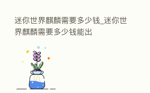 迷你世界麒麟需要多少錢(qián)_迷你世界麒麟需要多少錢(qián)能出