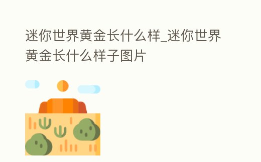 迷你世界黃金長什么樣_迷你世界黃金長什么樣子圖片