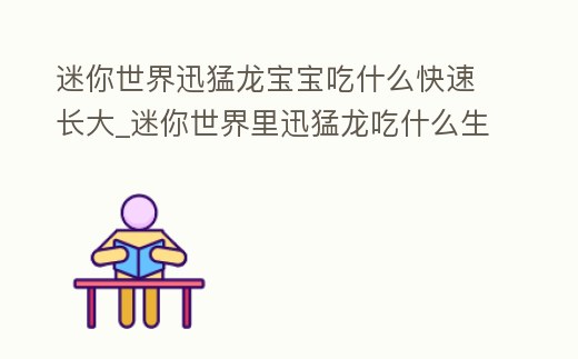 迷你世界迅猛龍寶寶吃什么快速長(zhǎng)大_迷你世界里迅猛龍吃什么生寶寶