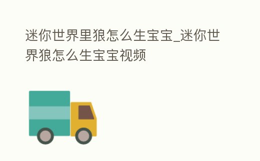 迷你世界里狼怎么生寶寶_迷你世界狼怎么生寶寶視頻