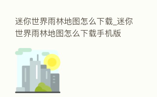迷你世界雨林地圖怎么下載_迷你世界雨林地圖怎么下載手機版