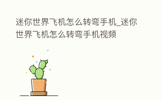 迷你世界飛機(jī)怎么轉(zhuǎn)彎手機(jī)_迷你世界飛機(jī)怎么轉(zhuǎn)彎手機(jī)視頻